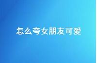 怎么夸女朋友可爱49句汇总 怎么夸女朋友可爱49句汇总