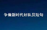 争做新时代好队员短句【100句精选短句合集】 争做新时代好队员短句【100句精选短句合集】
