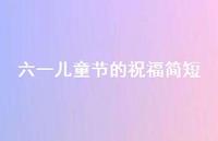 六一儿童节的祝福简短63句汇总 六一儿童节的祝福简短63句汇总