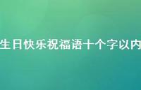 生日快乐祝福语十个字以内合集42句精选 生日快乐祝福语十个字以内合集42句精选