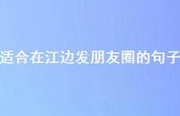 适合在江边发朋友圈的句子【100句精选短句合集】