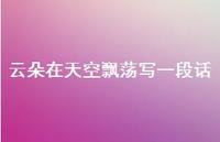 云朵在天空飘荡写一段话46句汇总 云朵在天空飘荡写一段话46句汇总