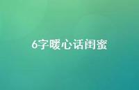 6字暖心话闺蜜(精选55句) 6字暖心话闺蜜(精选55句)