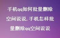 手机怎样批量删除qq空间说说【100句文案】 手机怎样批量删除qq空间说说【100句文案】