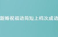 新婚祝福语简短上档次成语合集40句精选 新婚祝福语简短上档次成语合集40句精选