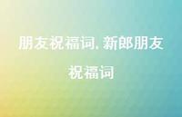 新郎朋友祝福词【精品文案100句】