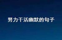 努力干活幽默的句子70句汇总 努力干活幽默的句子70句汇总