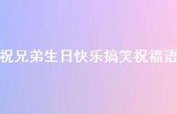 祝兄弟生日快乐搞笑祝福语合集56句精选