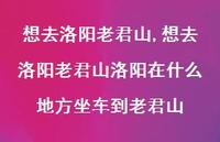 想去洛阳老君山洛阳在什么地方坐车到老君山(100句) 想去洛阳老君山洛阳在什么地方坐车到老君山(100句)