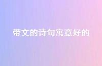 带文的诗句寓意好的(精选58句) 带文的诗句寓意好的(精选58句)