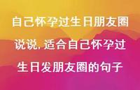 适合自己怀孕过生日发朋友圈的句子(100句)