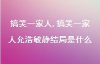 搞笑一家人允浩敏静结局是什么【精选100句】 搞笑一家人允浩敏静结局是什么【精选100句】