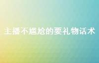 主播不尴尬的要礼物话术【100句精选短句合集】 主播不尴尬的要礼物话术【100句精选短句合集】