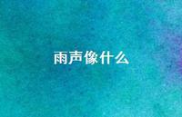 雨声像什么59句汇总 雨声像什么59句汇总