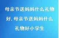 母亲节送妈妈什么礼物好小学生【100句文案精选】
