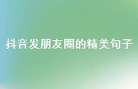 抖音发朋友圈的精美句子65句汇总