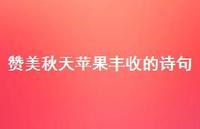 赞美秋天苹果丰收的诗句(精选54句) 赞美秋天苹果丰收的诗句(精选54句)