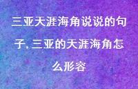 三亚的天涯海角怎么形容(100句) 三亚的天涯海角怎么形容(100句)