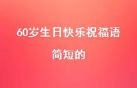 60岁生日快乐祝福语简短的合集40句精选 60岁生日快乐祝福语简短的合集40句精选