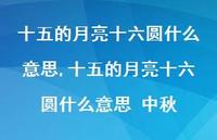十五的月亮十六圆什么意思 中秋(100句) 十五的月亮十六圆什么意思 中秋(100句)
