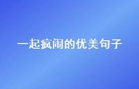 一起疯闹的优美句子(精选51句) 一起疯闹的优美句子(精选51句)