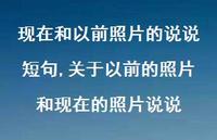 关于以前的照片和现在的照片说说(100句) 关于以前的照片和现在的照片说说(100句)