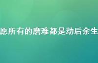 愿所有的磨难都是劫后余生67句汇总 愿所有的磨难都是劫后余生67句汇总