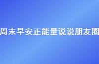 周末早安正能量说说朋友圈42句汇总 周末早安正能量说说朋友圈42句汇总