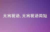 元宵祝语简短【精品文案100句】 元宵祝语简短【精品文案100句】