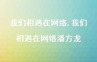 我们相遇在网络潘方龙【精品文案100句】 我们相遇在网络潘方龙【精品文案100句】