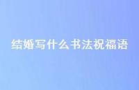 结婚写什么书法祝福语合集46句精选 结婚写什么书法祝福语合集46句精选