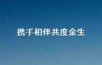 携手相伴共度余生【100句精选短句合集】 携手相伴共度余生【100句精选短句合集】