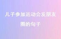 儿子参加运动会发朋友圈的句子【100句精选短句合集】
