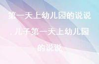 儿子一天上幼儿园的说说(100句) 儿子一天上幼儿园的说说(100句)