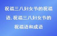 祝福三八妇女节的祝福语和成语【100句文案精选】 祝福三八妇女节的祝福语和成语【100句文案精选】