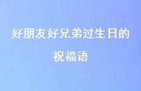 好朋友好兄弟过生日的祝福语合集67句精选 好朋友好兄弟过生日的祝福语合集67句精选
