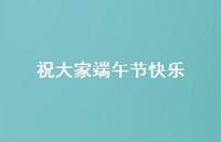 祝大家端午节快乐40句汇总 祝大家端午节快乐40句汇总