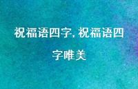 祝福语四字唯美【100句文案精选】 祝福语四字唯美【100句文案精选】