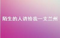陌生的人请给我一支兰州36句汇总 陌生的人请给我一支兰州36句汇总