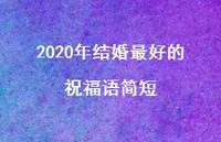 2020年结婚较好的祝福语简短合集75句精选 2020年结婚较好的祝福语简短合集75句精选