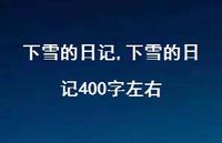 下雪的日记400字左右【100句文案精选】 下雪的日记400字左右【100句文案精选】