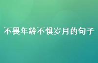 不畏年龄不惧岁月的句子【100句精选短句合集】