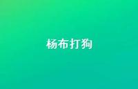 杨布打狗47句汇总 杨布打狗47句汇总
