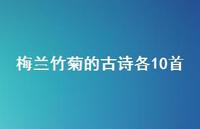 梅兰竹菊的古诗各10首(精选40句)