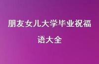 朋友女儿大学毕业祝福语大全合集36句精选 朋友女儿大学毕业祝福语大全合集36句精选