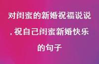 祝自己闺蜜新婚快乐的句子(100句) 祝自己闺蜜新婚快乐的句子(100句)