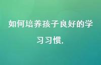 如何培养孩子良好的学习习惯【100句文案精选】 如何培养孩子良好的学习习惯【100句文案精选】