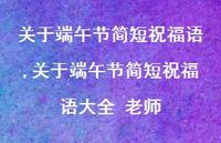 关于端午节简短祝福语大全 老师【精品文案100句】