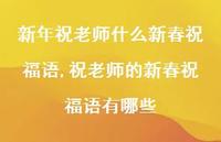祝老师的新春祝福语有哪些【精品文案100句】 祝老师的新春祝福语有哪些【精品文案100句】