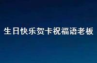 生日快乐贺卡祝福语老板合集74句精选 生日快乐贺卡祝福语老板合集74句精选